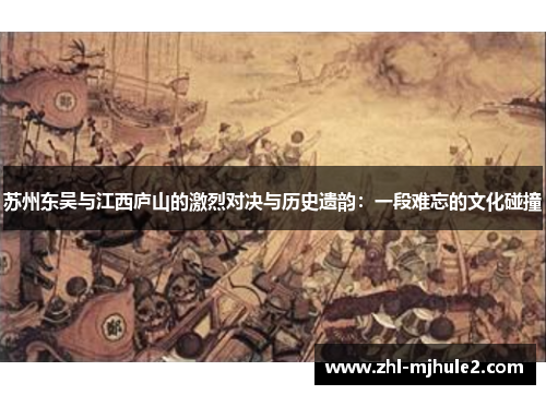 苏州东吴与江西庐山的激烈对决与历史遗韵:一段难忘的文化碰撞 苏州东吴与江西庐山的激烈对决与历史遗韵:一段难忘的文化碰撞