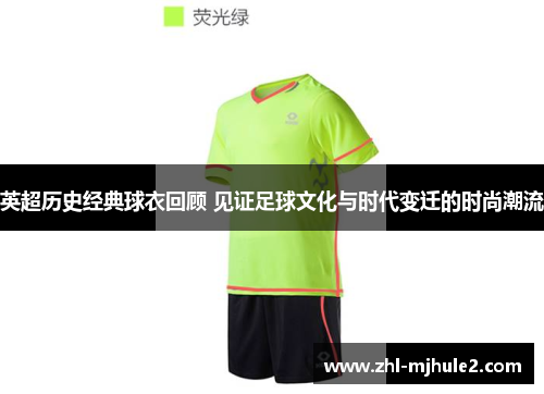 英超历史经典球衣回顾 见证足球文化与时代变迁的时尚潮流 英超历史经典球衣回顾 见证足球文化与时代变迁的时尚潮流