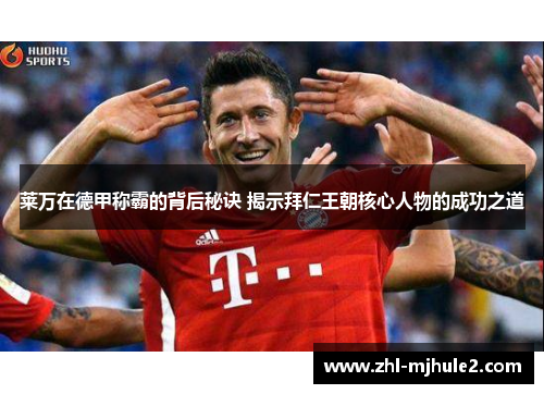 莱万在德甲称霸的背后秘诀 揭示拜仁王朝核心人物的成功之道 莱万在德甲称霸的背后秘诀 揭示拜仁王朝核心人物的成功之道