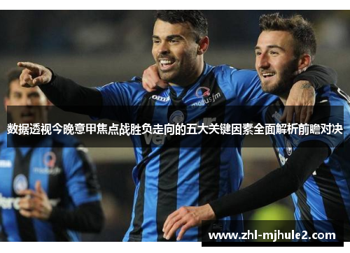 数据透视今晚意甲焦点战胜负走向的五大关键因素全面解析前瞻对决 数据透视今晚意甲焦点战胜负走向的五大关键因素全面解析前瞻对决