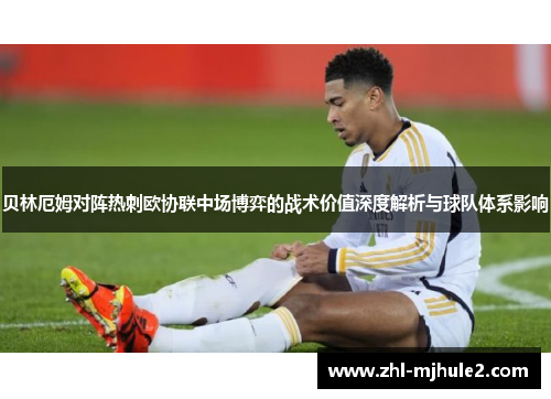 贝林厄姆对阵热刺欧协联中场博弈的战术价值深度解析与球队体系影响 贝林厄姆对阵热刺欧协联中场博弈的战术价值深度解析与球队体系影响