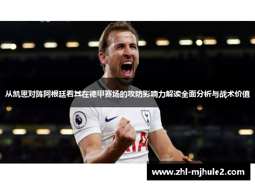 从凯恩对阵阿根廷看其在德甲赛场的攻防影响力解读全面分析与战术价值