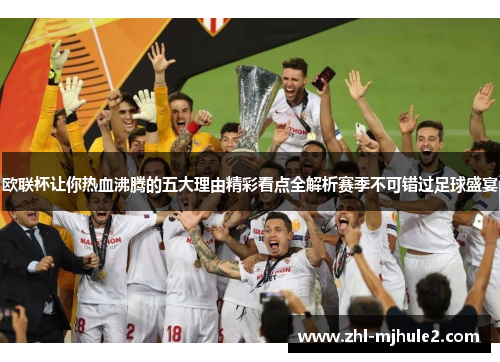 欧联杯让你热血沸腾的五大理由精彩看点全解析赛季不可错过足球盛宴 欧联杯让你热血沸腾的五大理由精彩看点全解析赛季不可错过足球盛宴
