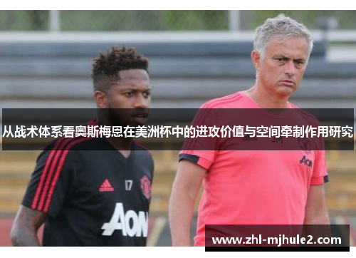 从战术体系看奥斯梅恩在美洲杯中的进攻价值与空间牵制作用研究