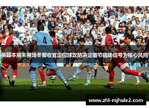 英超本周末赛场冬窗收官定位球攻防决定细节临场信号为核心风向 英超本周末赛场冬窗收官定位球攻防决定细节临场信号为核心风向