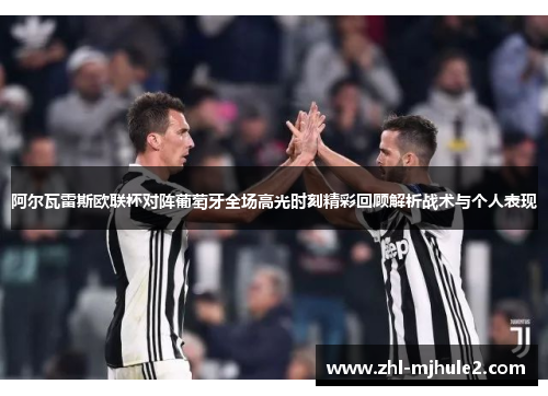 阿尔瓦雷斯欧联杯对阵葡萄牙全场高光时刻精彩回顾解析战术与个人表现 阿尔瓦雷斯欧联杯对阵葡萄牙全场高光时刻精彩回顾解析战术与个人表现