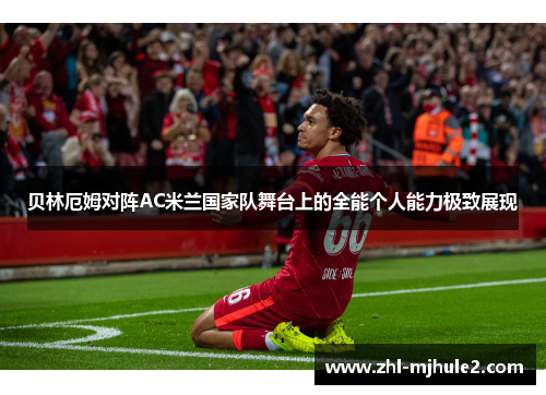 贝林厄姆对阵AC米兰国家队舞台上的全能个人能力极致展现