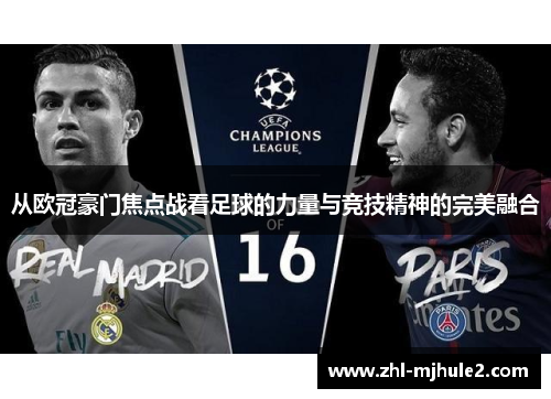 从欧冠豪门焦点战看足球的力量与竞技精神的完美融合 从欧冠豪门焦点战看足球的力量与竞技精神的完美融合