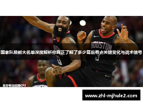 国家队最新大名单深度解析你真正了解了多少幕后看点关键变化与战术信号 国家队最新大名单深度解析你真正了解了多少幕后看点关键变化与战术信号