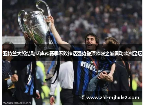 亚特兰大终结勒沃库森赛季不败神话强势登顶欧联之巅震动欧洲足坛 亚特兰大终结勒沃库森赛季不败神话强势登顶欧联之巅震动欧洲足坛