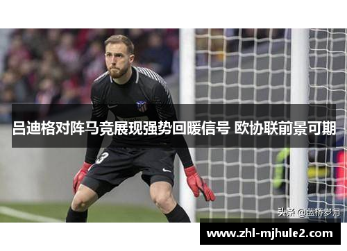 吕迪格对阵马竞展现强势回暖信号 欧协联前景可期