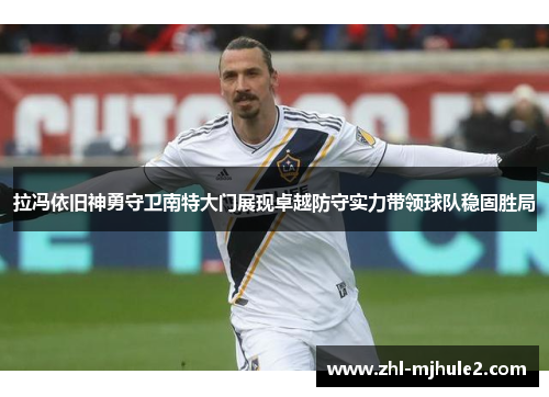 拉冯依旧神勇守卫南特大门展现卓越防守实力带领球队稳固胜局