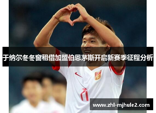 于纳尔冬冬窗租借加盟伯恩茅斯开启新赛季征程分析 于纳尔冬冬窗租借加盟伯恩茅斯开启新赛季征程分析