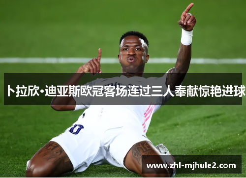 卜拉欣·迪亚斯欧冠客场连过三人奉献惊艳进球