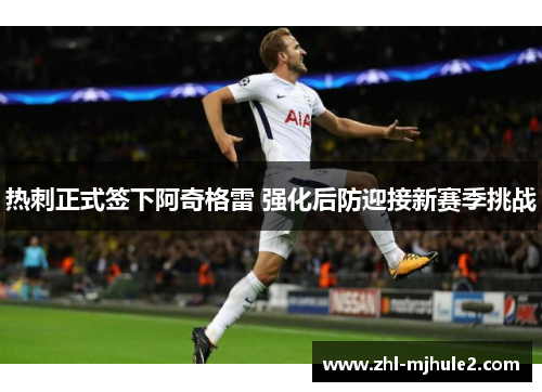 热刺正式签下阿奇格雷 强化后防迎接新赛季挑战