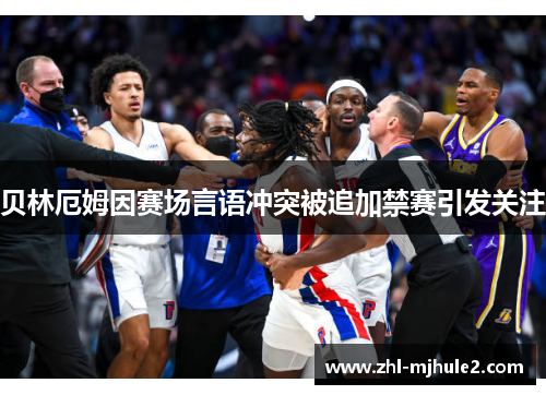 贝林厄姆因赛场言语冲突被追加禁赛引发关注 贝林厄姆因赛场言语冲突被追加禁赛引发关注