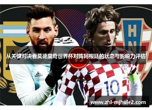 从关键对决看莫德里奇世界杯对阵阿根廷的状态与影响力评估 从关键对决看莫德里奇世界杯对阵阿根廷的状态与影响力评估