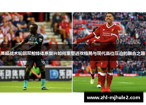 英超战术轮回双前锋体系复兴如何重塑进攻格局与现代高位压迫的融合之路 英超战术轮回双前锋体系复兴如何重塑进攻格局与现代高位压迫的融合之路