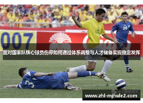 面对国家队核心球员伤停如何通过体系调整与人才储备实现稳定发挥 面对国家队核心球员伤停如何通过体系调整与人才储备实现稳定发挥