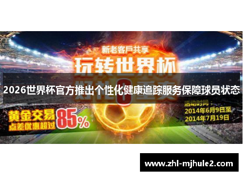 2026世界杯官方推出个性化健康追踪服务保障球员状态 2026世界杯官方推出个性化健康追踪服务保障球员状态