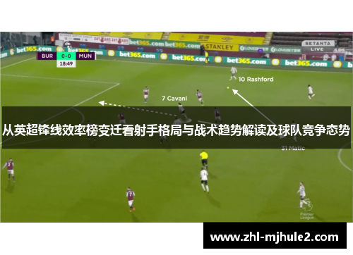 从英超锋线效率榜变迁看射手格局与战术趋势解读及球队竞争态势