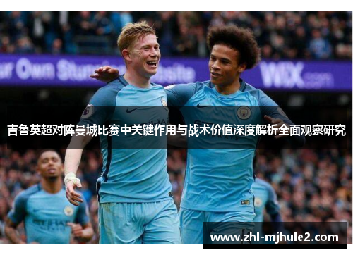 吉鲁英超对阵曼城比赛中关键作用与战术价值深度解析全面观察研究 吉鲁英超对阵曼城比赛中关键作用与战术价值深度解析全面观察研究