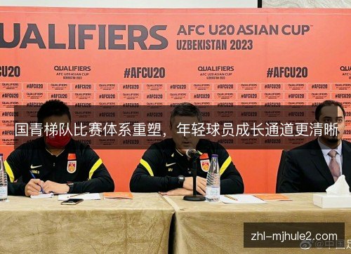 国青梯队比赛体系重塑，年轻球员成长通道更清晰